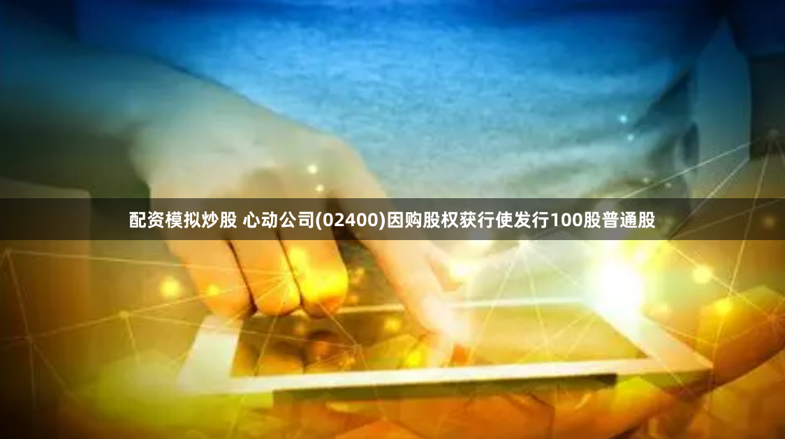 配资模拟炒股 心动公司(02400)因购股权获行使发行100股普通股