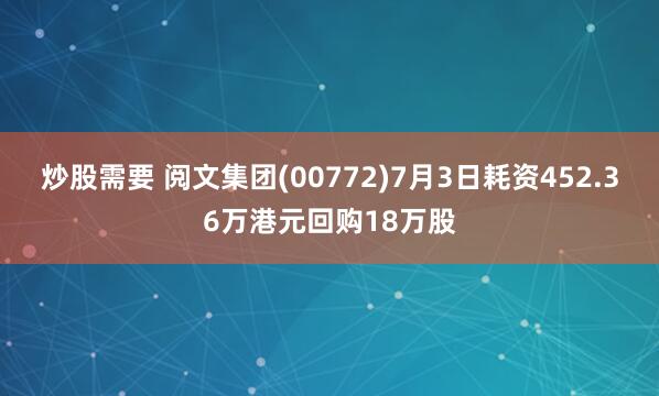 炒股需要 阅文集团(00772)7月3日耗资452.36万港元回购18万股