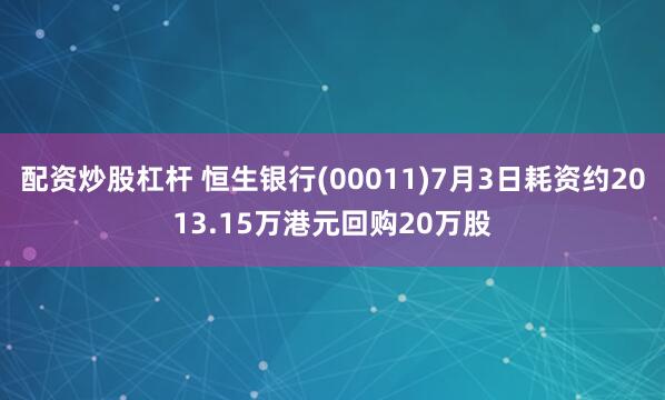 配资炒股杠杆 恒生银行(00011)7月3日耗资约2013.15万港元回购20万股