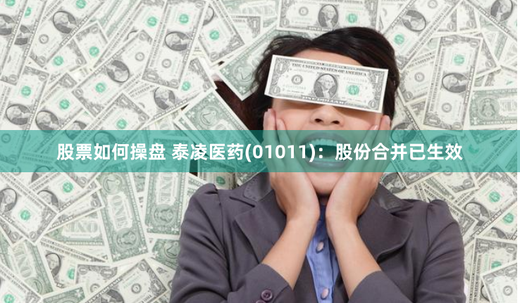 股票如何操盘 泰凌医药(01011)：股份合并已生效