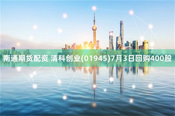 南通期货配资 清科创业(01945)7月3日回购400股