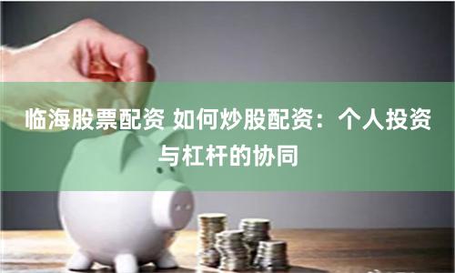 临海股票配资 如何炒股配资：个人投资与杠杆的协同