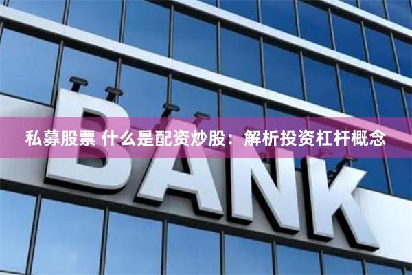 私募股票 什么是配资炒股：解析投资杠杆概念