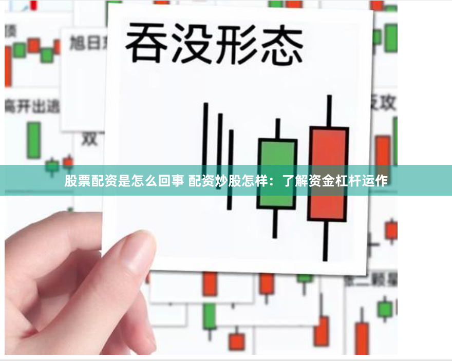 股票配资是怎么回事 配资炒股怎样：了解资金杠杆运作