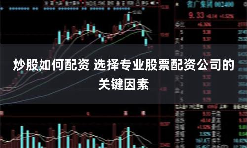炒股如何配资 选择专业股票配资公司的关键因素