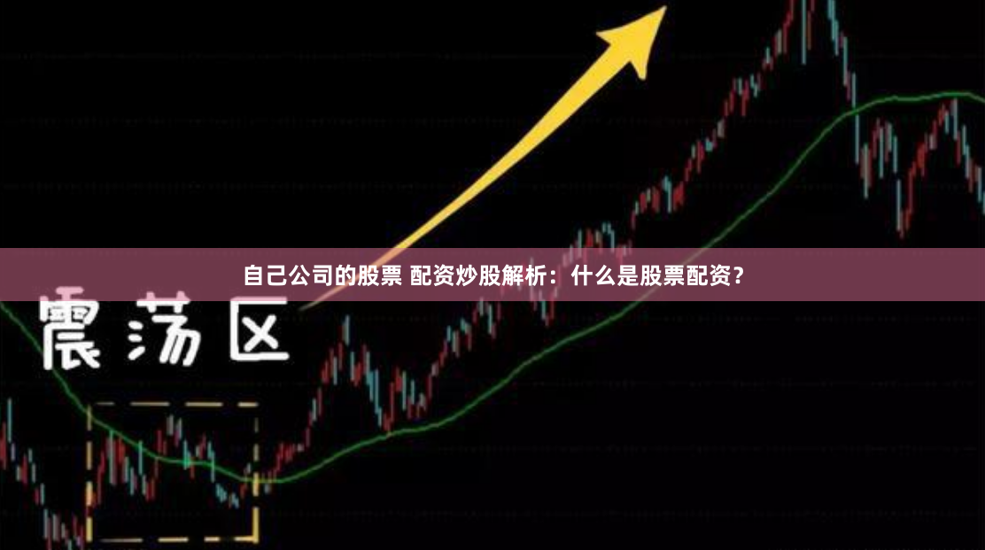 自己公司的股票 配资炒股解析：什么是股票配资？