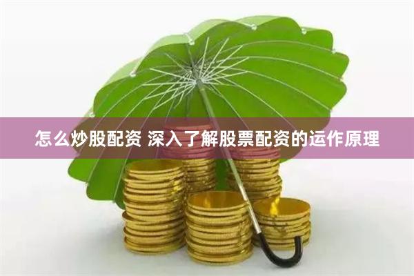 怎么炒股配资 深入了解股票配资的运作原理
