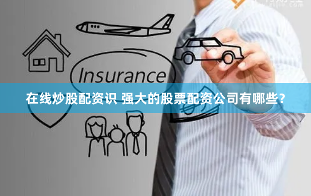 在线炒股配资识 强大的股票配资公司有哪些？