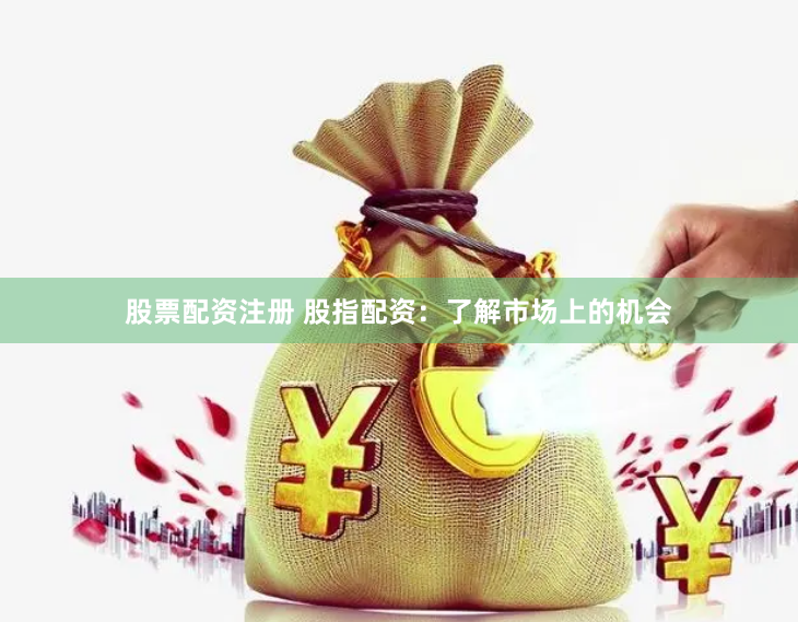 股票配资注册 股指配资：了解市场上的机会