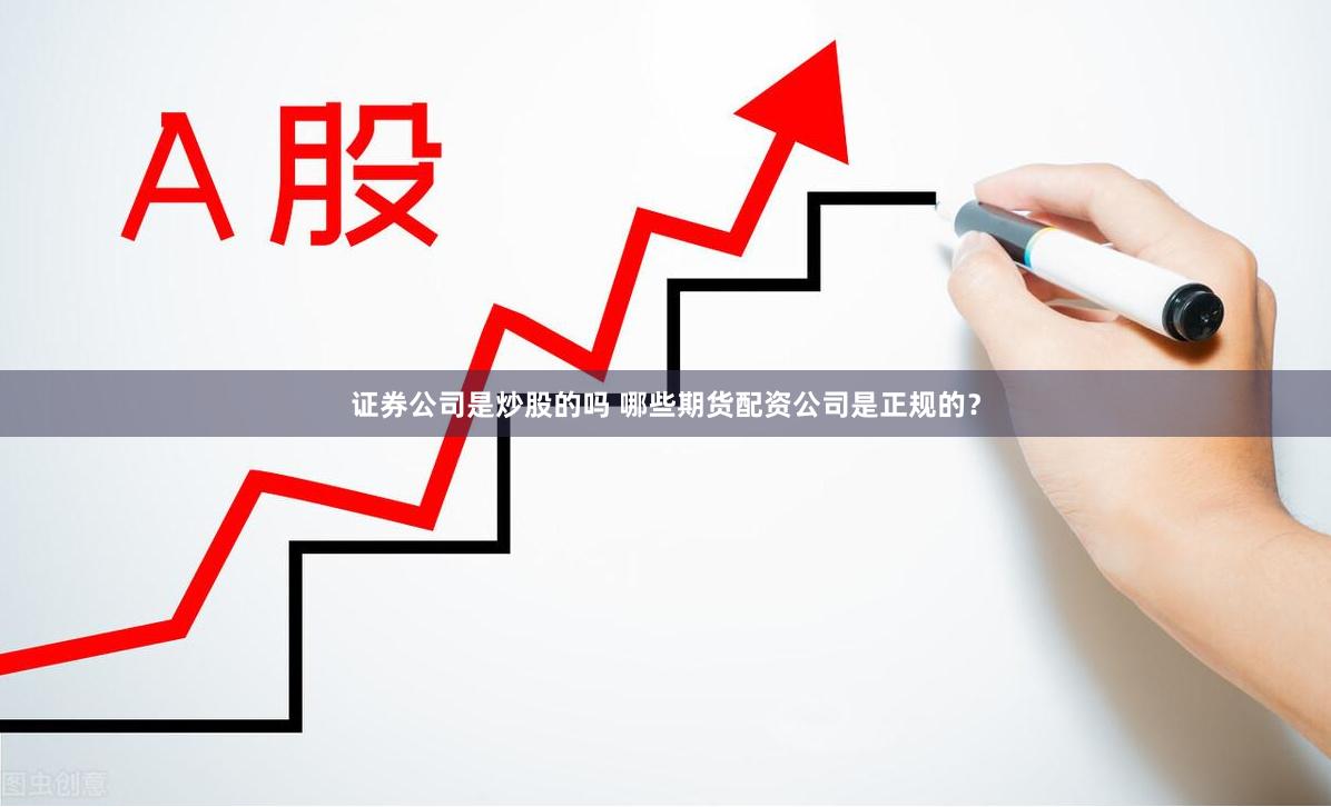 证券公司是炒股的吗 哪些期货配资公司是正规的？