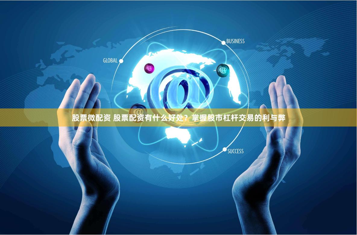 股票微配资 股票配资有什么好处？掌握股市杠杆交易的利与弊