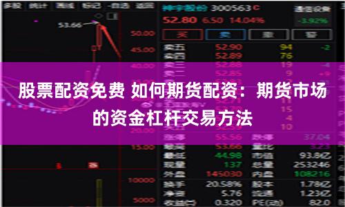 股票配资免费 如何期货配资：期货市场的资金杠杆交易方法