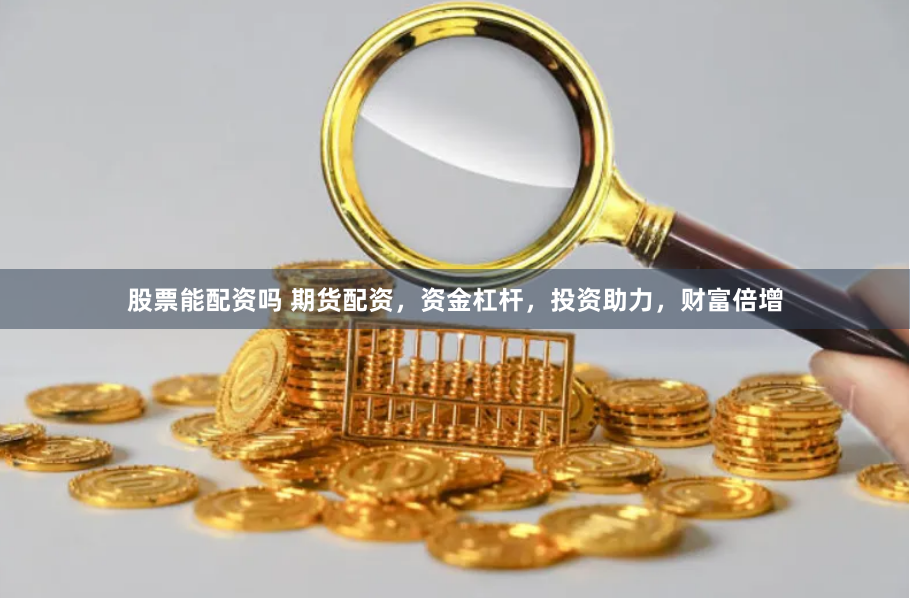 股票能配资吗 期货配资，资金杠杆，投资助力，财富倍增