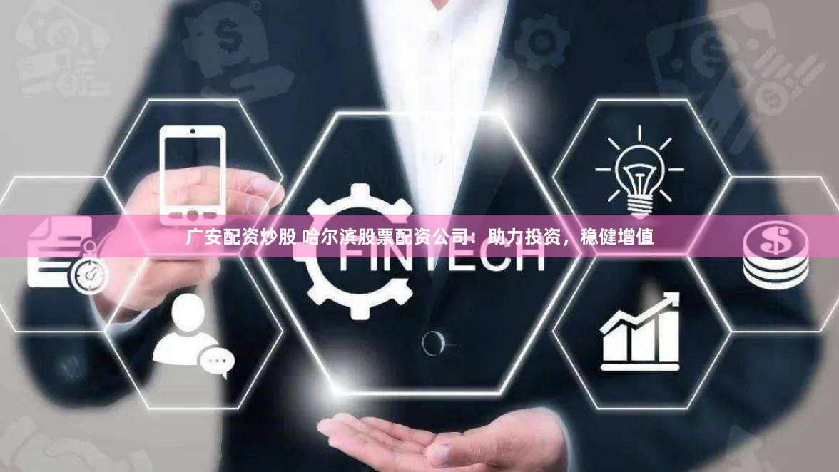 广安配资炒股 哈尔滨股票配资公司：助力投资，稳健增值