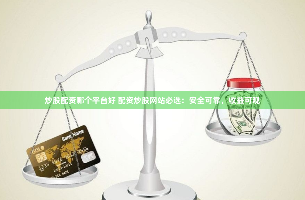炒股配资哪个平台好 配资炒股网站必选：安全可靠，收益可观