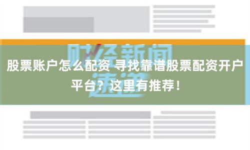 股票账户怎么配资 寻找靠谱股票配资开户平台？这里有推荐！