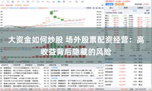 大资金如何炒股 场外股票配资经营：高收益背后隐藏的风险
