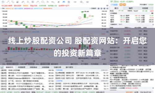 线上炒股配资公司 股配资网站：开启您的投资新篇章