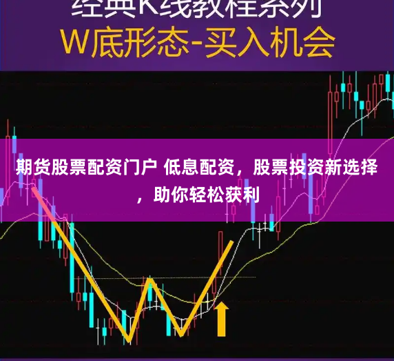 期货股票配资门户 低息配资，股票投资新选择，助你轻松获利