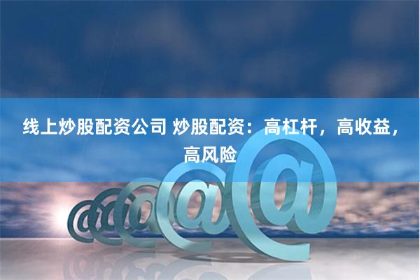 线上炒股配资公司 炒股配资：高杠杆，高收益，高风险