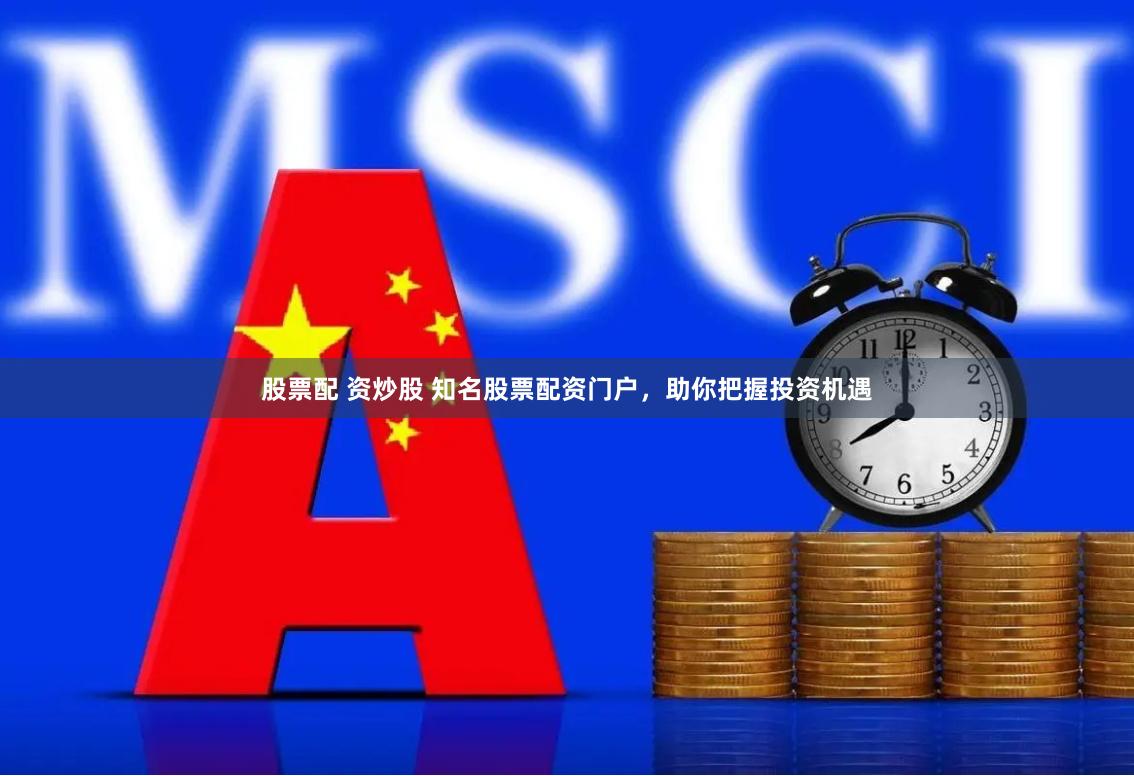 股票配 资炒股 知名股票配资门户，助你把握投资机遇