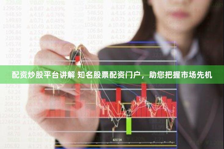 配资炒股平台讲解 知名股票配资门户，助您把握市场先机