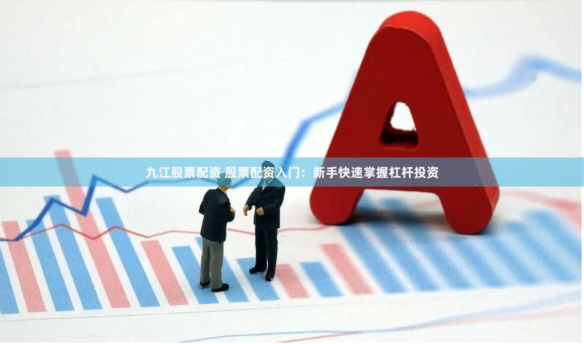 九江股票配资 股票配资入门：新手快速掌握杠杆投资