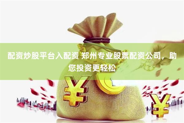配资炒股平台入配资 郑州专业股票配资公司，助您投资更轻松