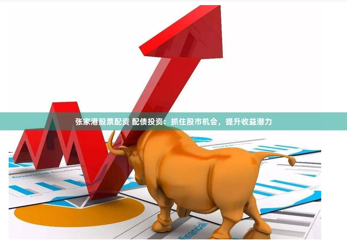 张家港股票配资 配债投资：抓住股市机会，提升收益潜力