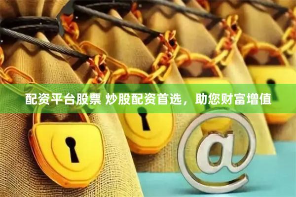 配资平台股票 炒股配资首选，助您财富增值