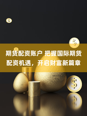 期货配资账户 把握国际期货配资机遇，开启财富新篇章