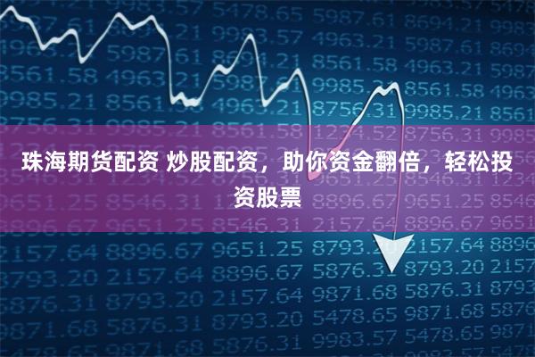 珠海期货配资 炒股配资，助你资金翻倍，轻松投资股票