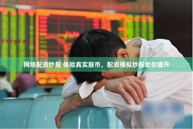 网络配资炒股 体验真实股市，配资模拟炒股助你提升
