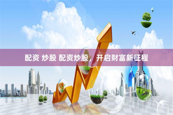 配资 炒股 配资炒股，开启财富新征程
