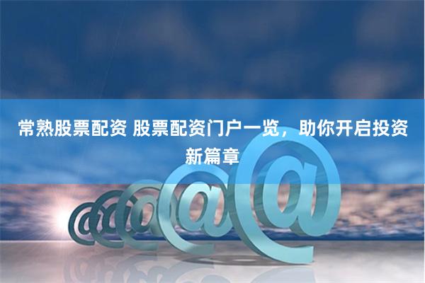 常熟股票配资 股票配资门户一览，助你开启投资新篇章