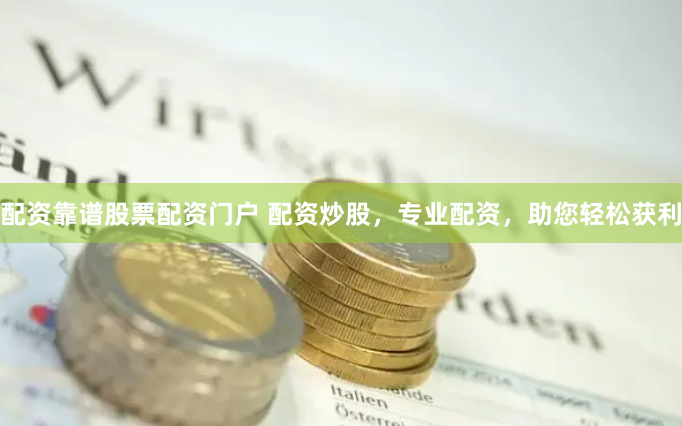 配资靠谱股票配资门户 配资炒股，专业配资，助您轻松获利