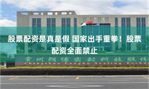 股票配资是真是假 国家出手重拳！股票配资全面禁止