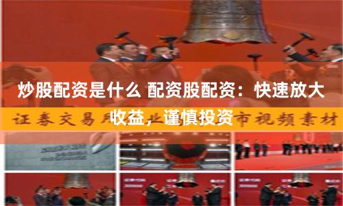 炒股配资是什么 配资股配资：快速放大收益，谨慎投资
