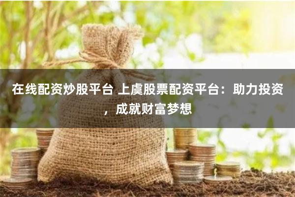 在线配资炒股平台 上虞股票配资平台：助力投资，成就财富梦想