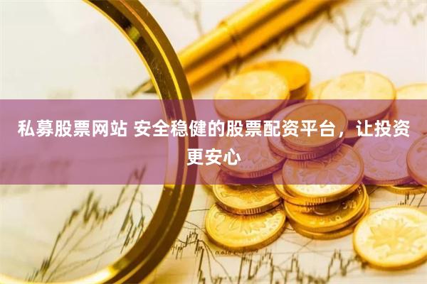 私募股票网站 安全稳健的股票配资平台，让投资更安心
