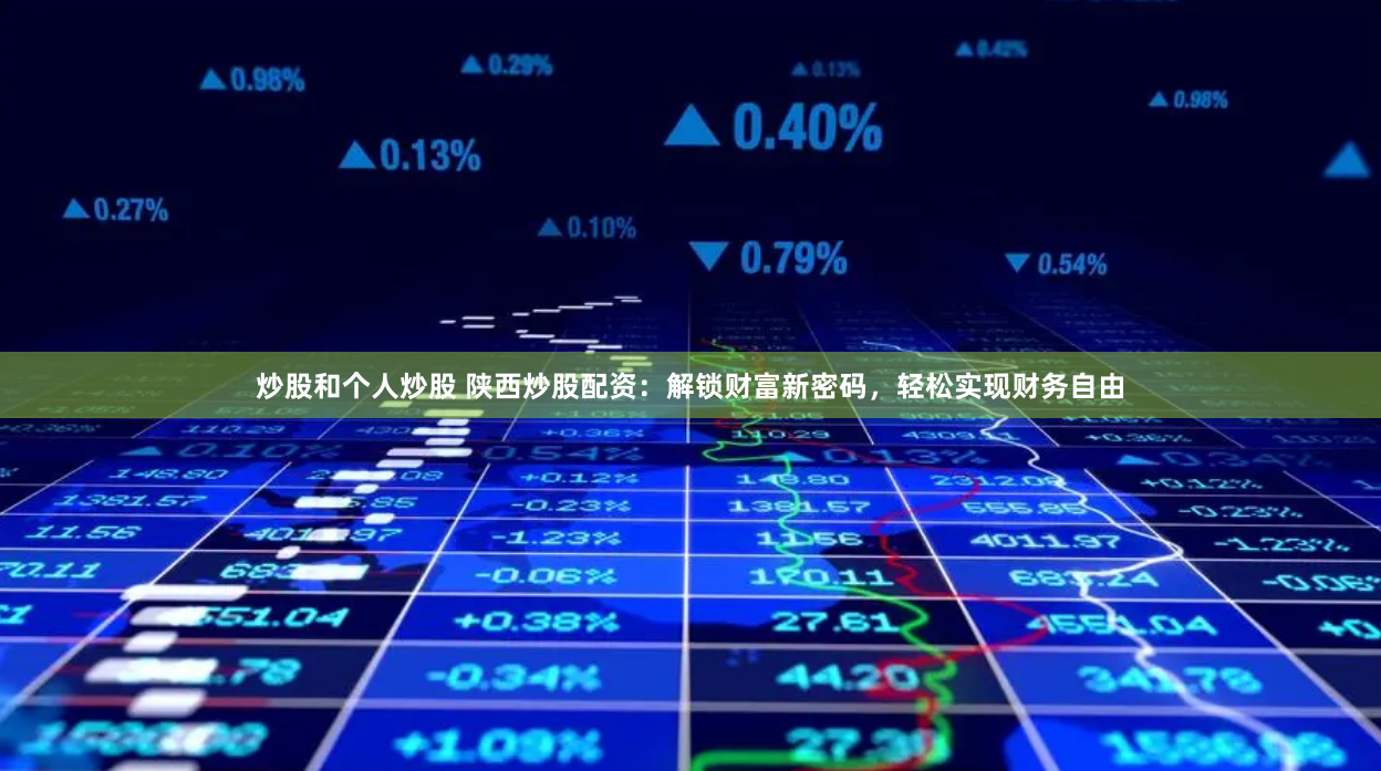 炒股和个人炒股 陕西炒股配资：解锁财富新密码，轻松实现财务自由