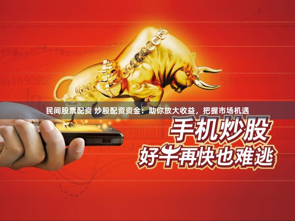 民间股票配资 炒股配资资金：助你放大收益，把握市场机遇