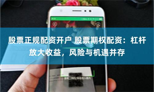 股票正规配资开户 股票期权配资：杠杆放大收益，风险与机遇并存
