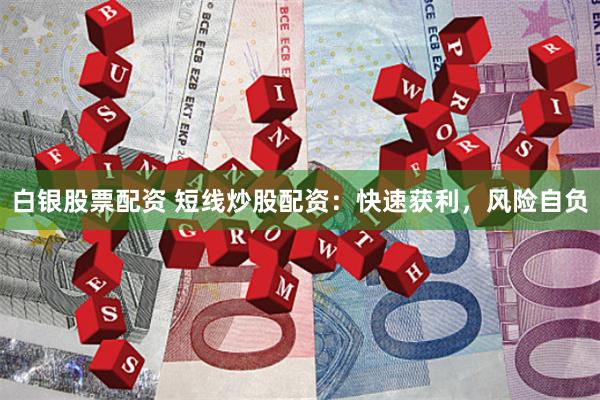 白银股票配资 短线炒股配资：快速获利，风险自负