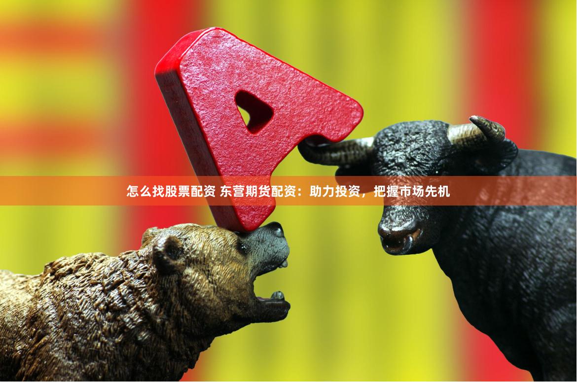 怎么找股票配资 东营期货配资：助力投资，把握市场先机