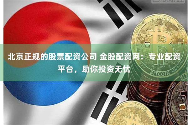 北京正规的股票配资公司 金股配资网：专业配资平台，助你投资无忧