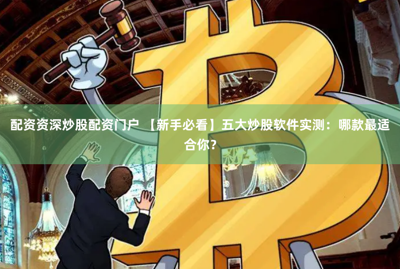 配资资深炒股配资门户 【新手必看】五大炒股软件实测：哪款最适合你？