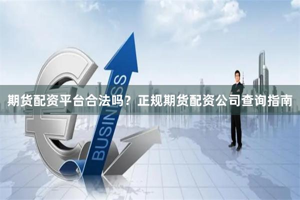 期货配资平台合法吗？正规期货配资公司查询指南