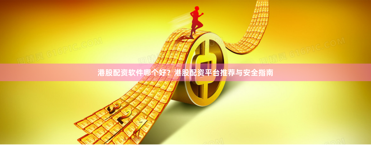 港股配资软件哪个好？港股配资平台推荐与安全指南