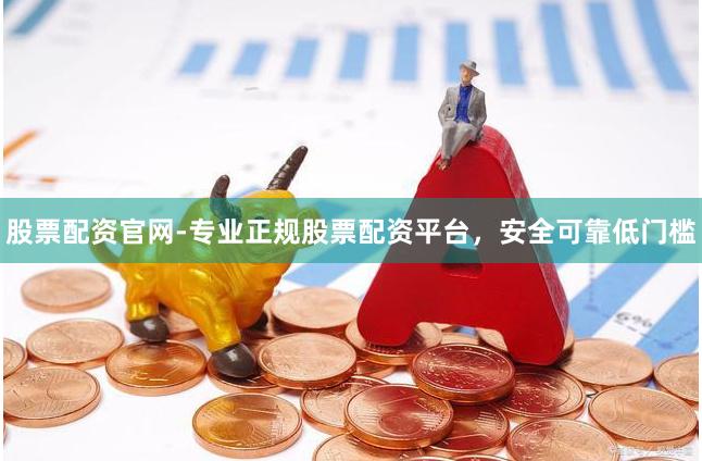 股票配资官网-专业正规股票配资平台，安全可靠低门槛